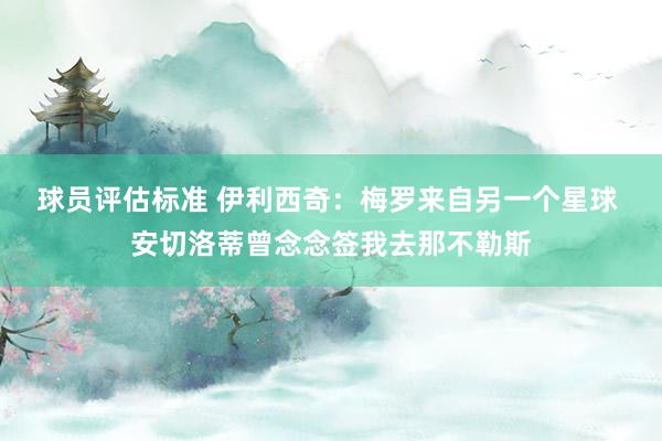 球员评估标准 伊利西奇：梅罗来自另一个星球 安切洛蒂曾念念签我去那不勒斯