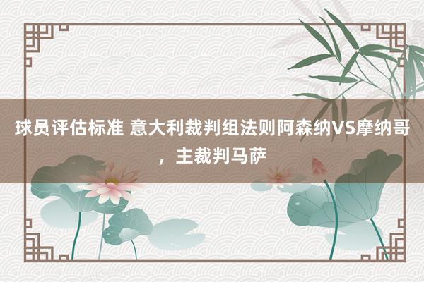 球员评估标准 意大利裁判组法则阿森纳VS摩纳哥，主裁判马萨