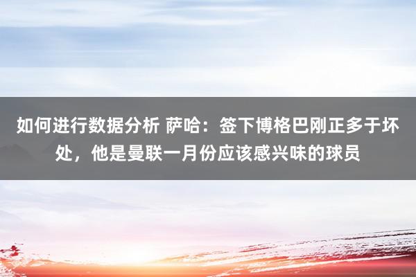 如何进行数据分析 萨哈：签下博格巴刚正多于坏处，他是曼联一月份应该感兴味的球员