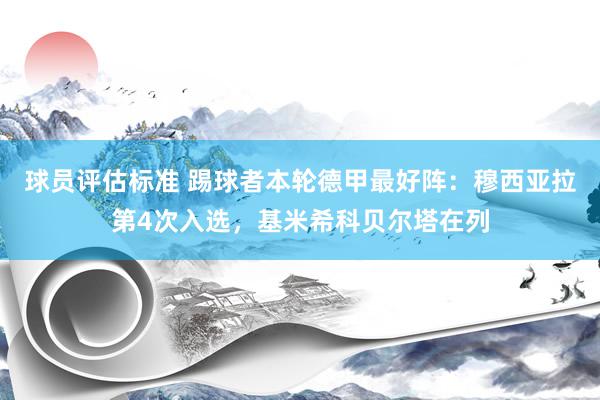 球员评估标准 踢球者本轮德甲最好阵：穆西亚拉第4次入选，基米希科贝尔塔在列