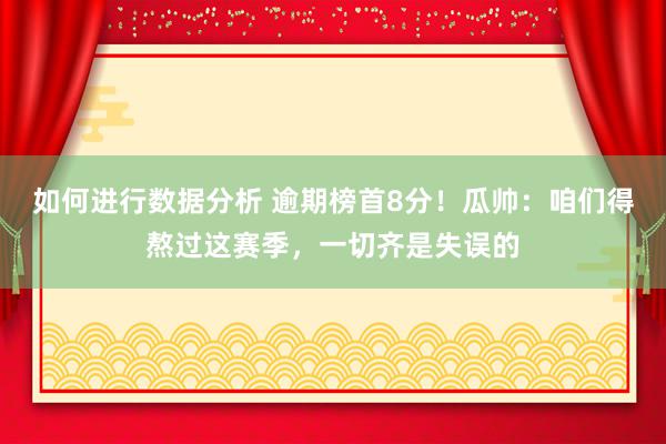 如何进行数据分析 逾期榜首8分！瓜帅：咱们得熬过这赛季，一切齐是失误的