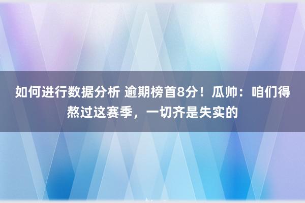 如何进行数据分析 逾期榜首8分！瓜帅：咱们得熬过这赛季，一切齐是失实的