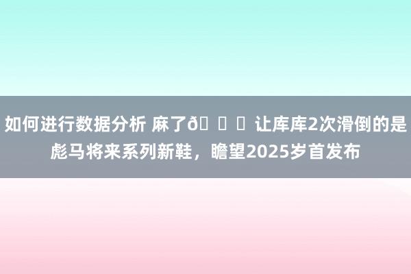 如何进行数据分析 麻了😂让库库2次滑倒的是彪马将来系列新鞋，瞻望2025岁首发布