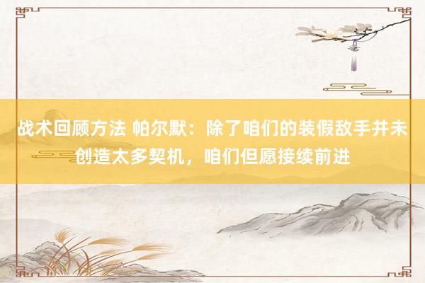 战术回顾方法 帕尔默：除了咱们的装假敌手并未创造太多契机，咱们但愿接续前进