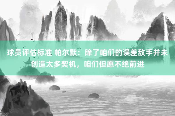 球员评估标准 帕尔默：除了咱们的误差敌手并未创造太多契机，咱们但愿不绝前进