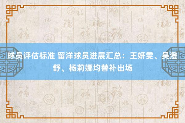 球员评估标准 留洋球员进展汇总：王妍雯、吴澄舒、杨莉娜均替补出场