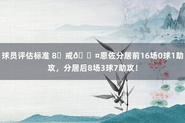 球员评估标准 8⃣戒😤恩佐分居前16场0球1助攻，分居后8场3球7助攻！