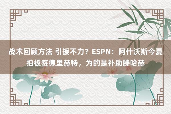 战术回顾方法 引援不力？ESPN：阿什沃斯今夏拍板签德里赫特，为的是补助滕哈赫