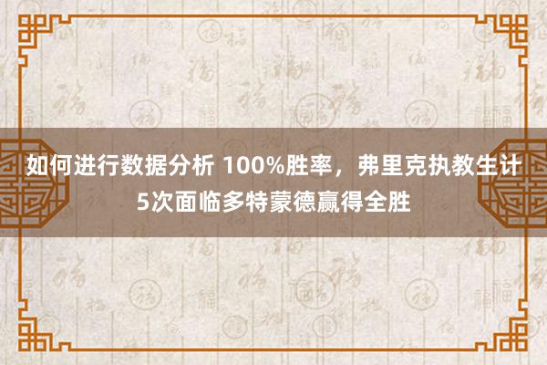 如何进行数据分析 100%胜率，弗里克执教生计5次面临多特蒙德赢得全胜