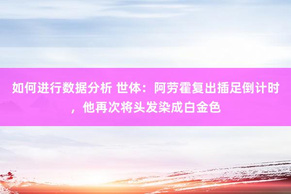 如何进行数据分析 世体：阿劳霍复出插足倒计时，他再次将头发染成白金色