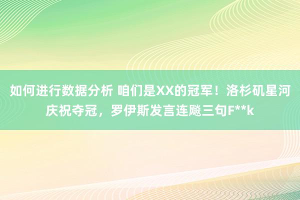 如何进行数据分析 咱们是XX的冠军！洛杉矶星河庆祝夺冠，罗伊斯发言连飚三句F**k