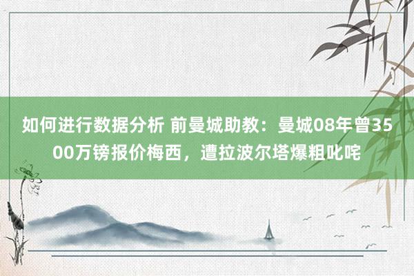 如何进行数据分析 前曼城助教：曼城08年曾3500万镑报价梅西，遭拉波尔塔爆粗叱咤