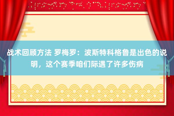 战术回顾方法 罗梅罗：波斯特科格鲁是出色的说明，这个赛季咱们际遇了许多伤病