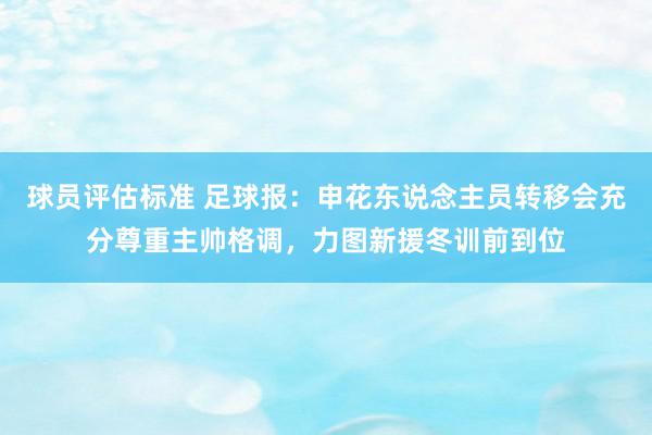 球员评估标准 足球报：申花东说念主员转移会充分尊重主帅格调，力图新援冬训前到位