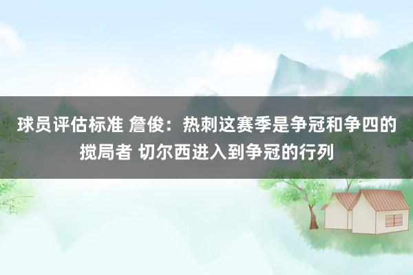 球员评估标准 詹俊：热刺这赛季是争冠和争四的搅局者 切尔西进入到争冠的行列