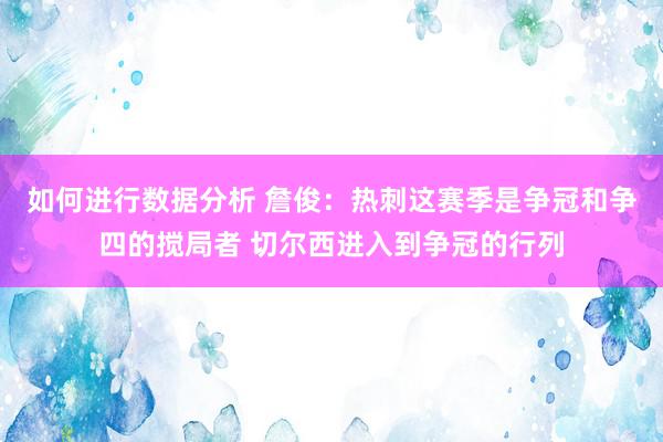 如何进行数据分析 詹俊：热刺这赛季是争冠和争四的搅局者 切尔西进入到争冠的行列