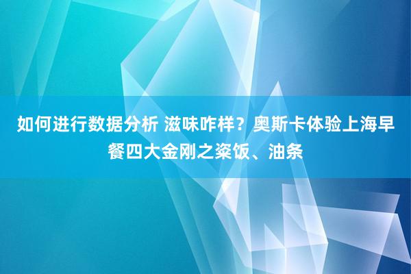 如何进行数据分析 滋味咋样？奥斯卡体验上海早餐四大金刚之粢饭、油条