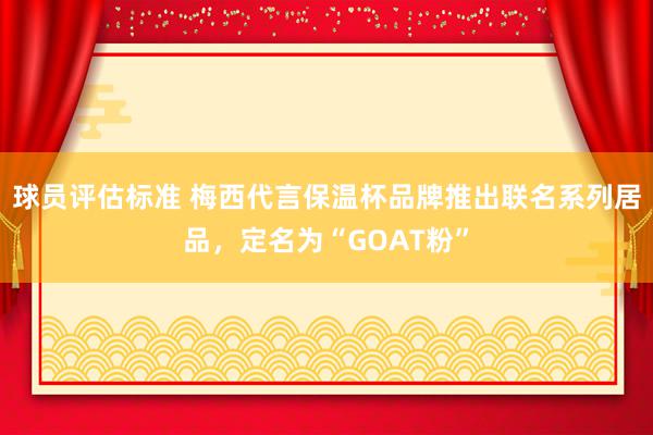 球员评估标准 梅西代言保温杯品牌推出联名系列居品，定名为“GOAT粉”