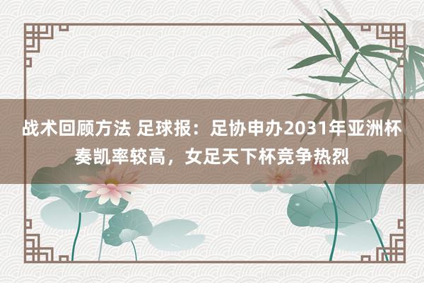 战术回顾方法 足球报：足协申办2031年亚洲杯奏凯率较高，女足天下杯竞争热烈