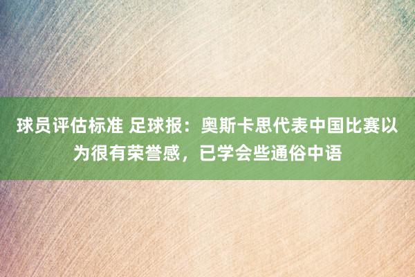 球员评估标准 足球报：奥斯卡思代表中国比赛以为很有荣誉感，已学会些通俗中语