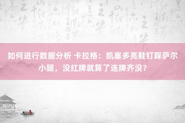 如何进行数据分析 卡拉格：凯塞多亮鞋钉踩萨尔小腿，没红牌就算了连牌齐没？