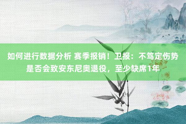 如何进行数据分析 赛季报销！卫报：不笃定伤势是否会致安东尼奥退役，至少缺席1年