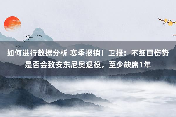 如何进行数据分析 赛季报销！卫报：不细目伤势是否会致安东尼奥退役，至少缺席1年