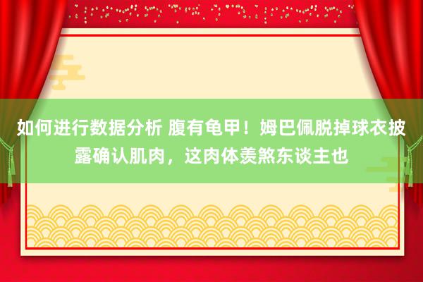 如何进行数据分析 腹有龟甲！姆巴佩脱掉球衣披露确认肌肉，这肉体羡煞东谈主也