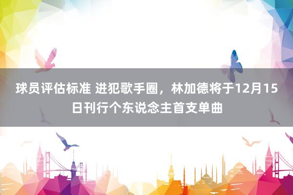 球员评估标准 进犯歌手圈，林加德将于12月15日刊行个东说念主首支单曲