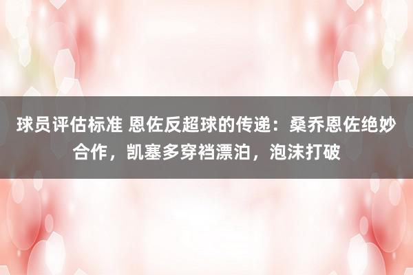 球员评估标准 恩佐反超球的传递：桑乔恩佐绝妙合作，凯塞多穿裆漂泊，泡沫打破