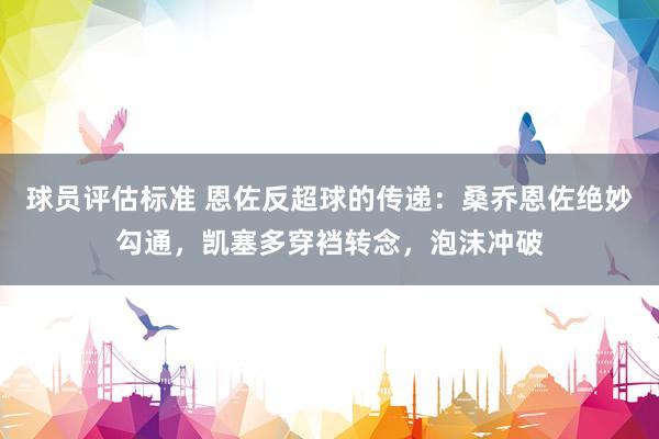 球员评估标准 恩佐反超球的传递：桑乔恩佐绝妙勾通，凯塞多穿裆转念，泡沫冲破