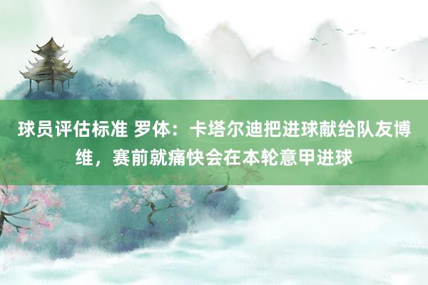 球员评估标准 罗体：卡塔尔迪把进球献给队友博维，赛前就痛快会在本轮意甲进球