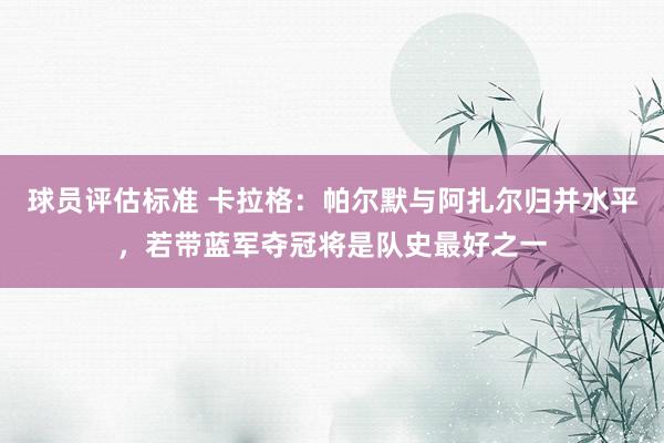 球员评估标准 卡拉格：帕尔默与阿扎尔归并水平，若带蓝军夺冠将是队史最好之一