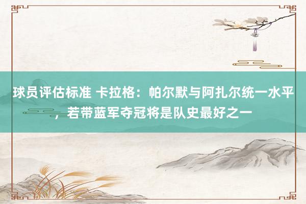 球员评估标准 卡拉格：帕尔默与阿扎尔统一水平，若带蓝军夺冠将是队史最好之一