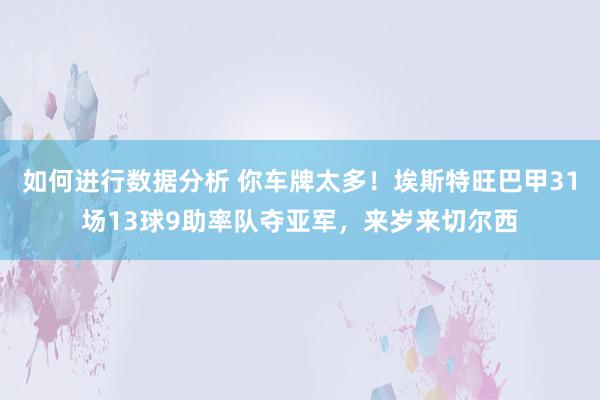 如何进行数据分析 你车牌太多！埃斯特旺巴甲31场13球9助率队夺亚军，来岁来切尔西