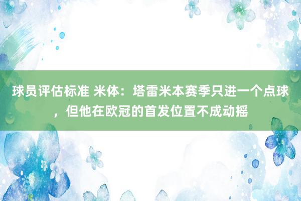 球员评估标准 米体：塔雷米本赛季只进一个点球，但他在欧冠的首发位置不成动摇