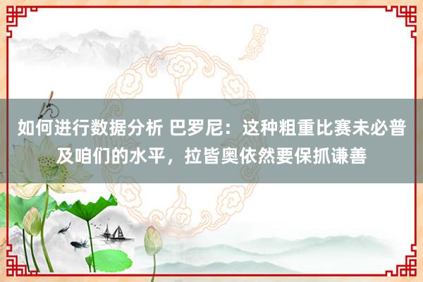 如何进行数据分析 巴罗尼：这种粗重比赛未必普及咱们的水平，拉皆奥依然要保抓谦善