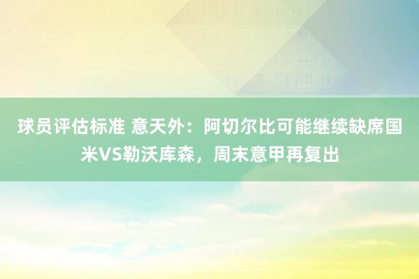 球员评估标准 意天外：阿切尔比可能继续缺席国米VS勒沃库森，周末意甲再复出