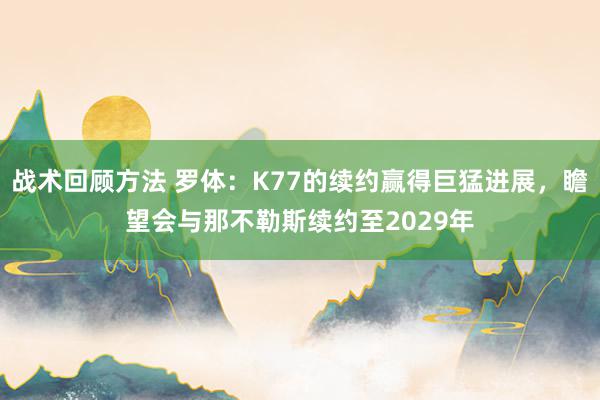 战术回顾方法 罗体：K77的续约赢得巨猛进展，瞻望会与那不勒斯续约至2029年