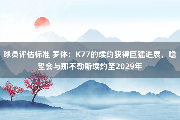 球员评估标准 罗体：K77的续约获得巨猛进展，瞻望会与那不勒斯续约至2029年