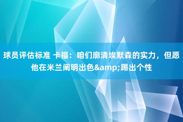 球员评估标准 卡福：咱们廓清埃默森的实力，但愿他在米兰阐明出色&踢出个性