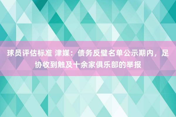 球员评估标准 津媒：债务反璧名单公示期内，足协收到触及十余家俱乐部的举报