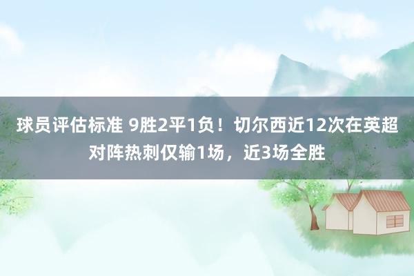 球员评估标准 9胜2平1负！切尔西近12次在英超对阵热刺仅输1场，近3场全胜