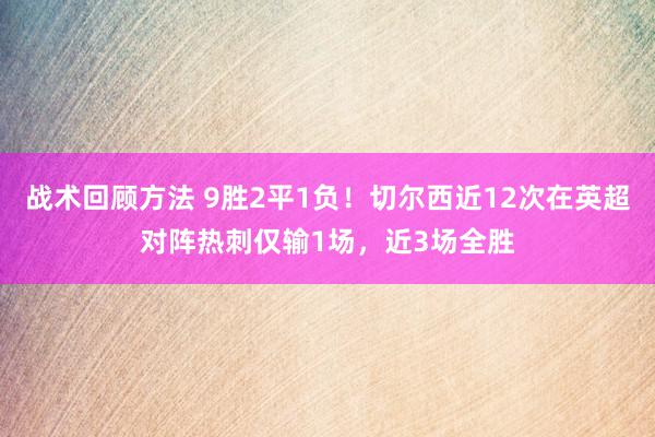 战术回顾方法 9胜2平1负！切尔西近12次在英超对阵热刺仅输1场，近3场全胜