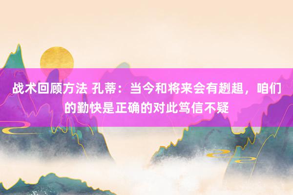 战术回顾方法 孔蒂：当今和将来会有趔趄，咱们的勤快是正确的对此笃信不疑