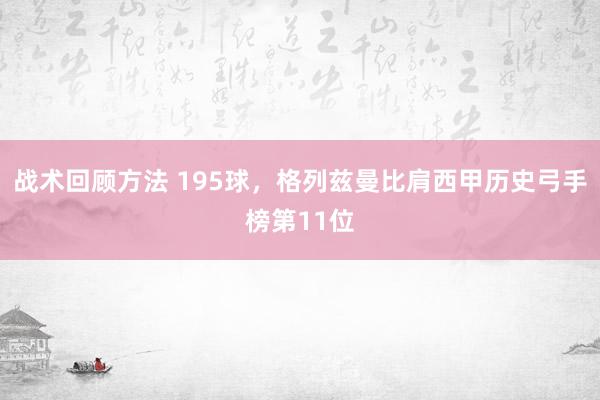 战术回顾方法 195球，格列兹曼比肩西甲历史弓手榜第11位