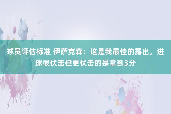 球员评估标准 伊萨克森：这是我最佳的露出，进球很伏击但更伏击的是拿到3分