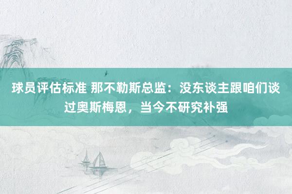 球员评估标准 那不勒斯总监：没东谈主跟咱们谈过奥斯梅恩，当今不研究补强