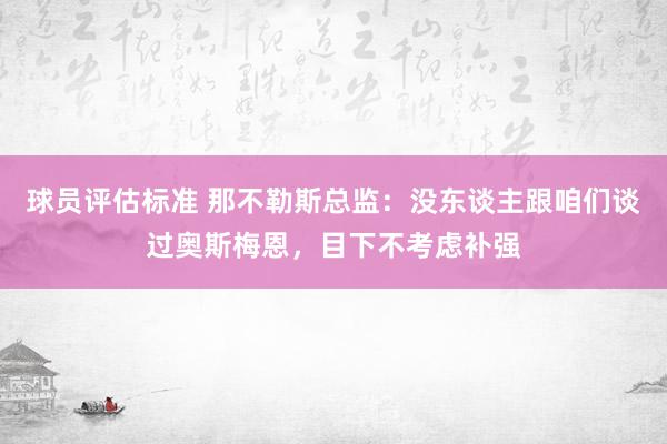 球员评估标准 那不勒斯总监：没东谈主跟咱们谈过奥斯梅恩，目下不考虑补强