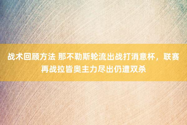 战术回顾方法 那不勒斯轮流出战打消意杯，联赛再战拉皆奥主力尽出仍遭双杀